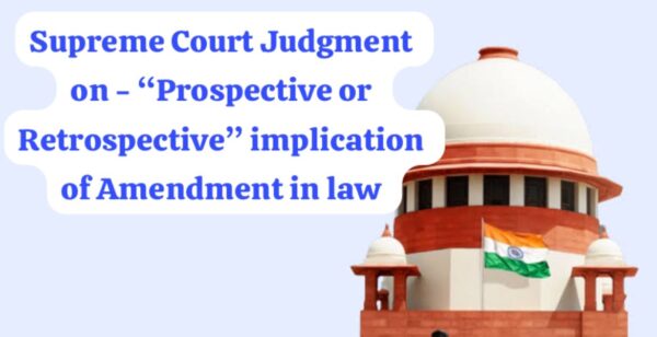 Supreme Court Judgment on ‘Prospective or Retrospective’ implications of Changes/amendment in Law