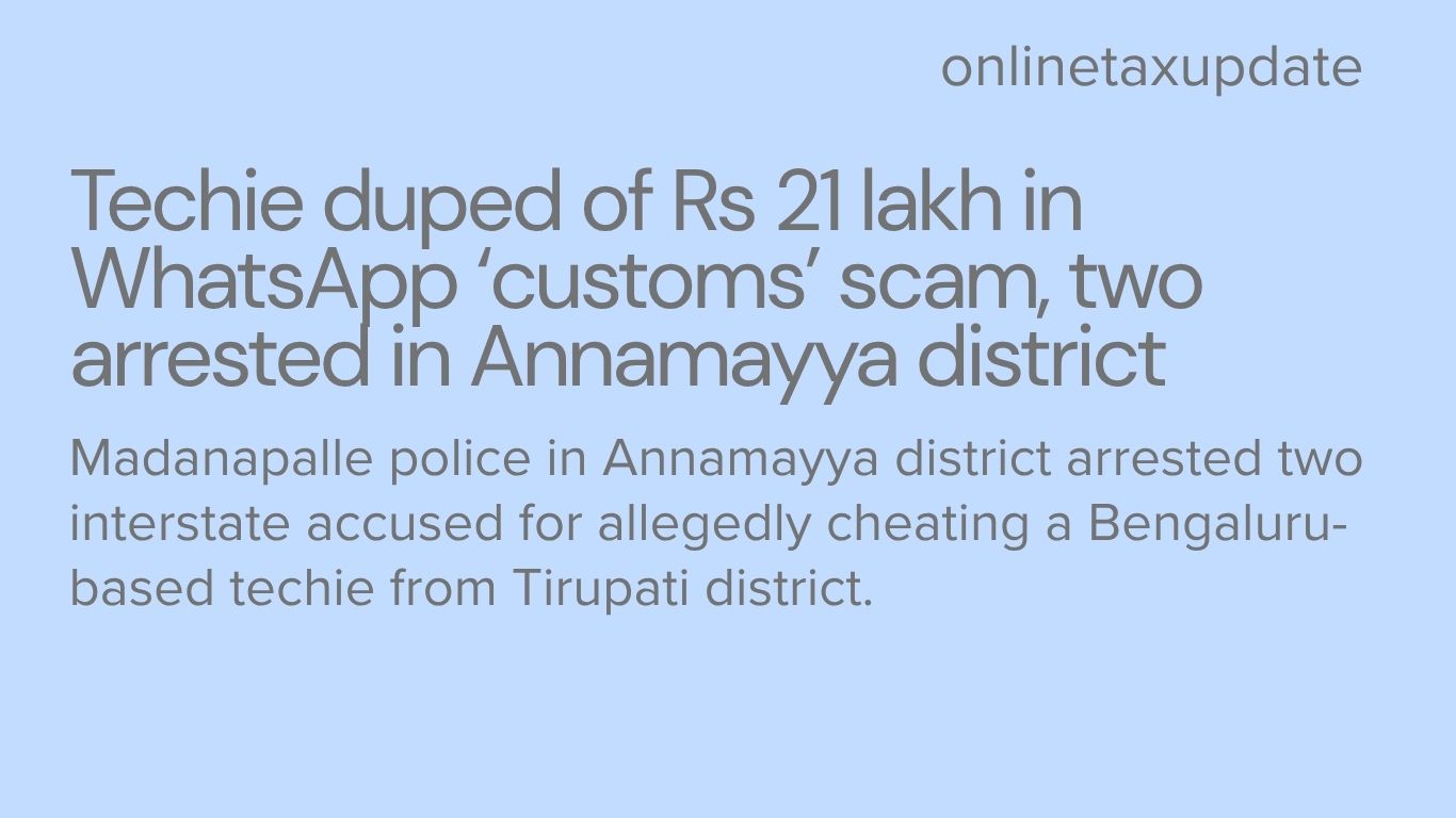 Techie duped of Rs 21 lakh in WhatsApp ‘customs’ scam, two arrested in Annamayya district